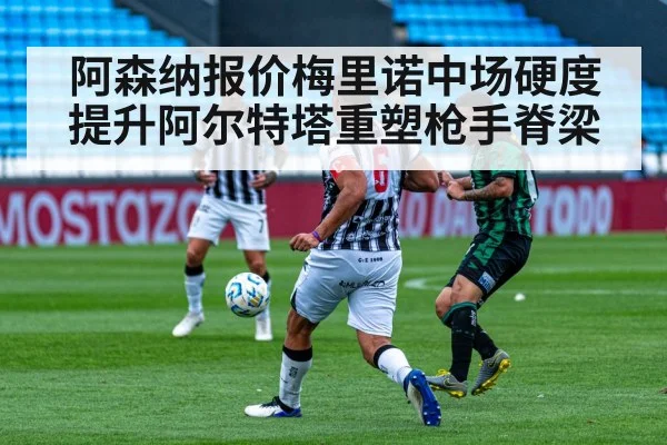 阿森纳报价梅里诺中场硬度提升阿尔特塔重塑枪手脊梁