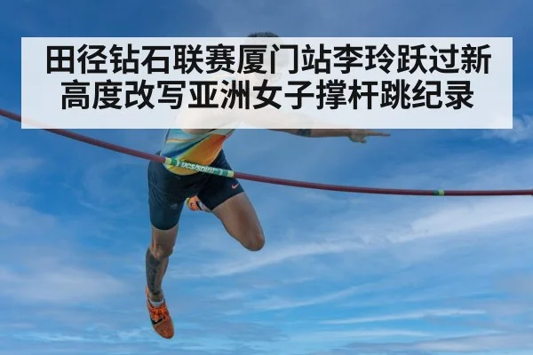 田径钻石联赛厦门站李玲跃过新高度改写亚洲女子撑杆跳纪录