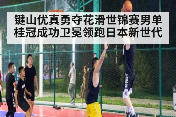 键山优真勇夺花滑世锦赛男单桂冠成功卫冕领跑日本新世代